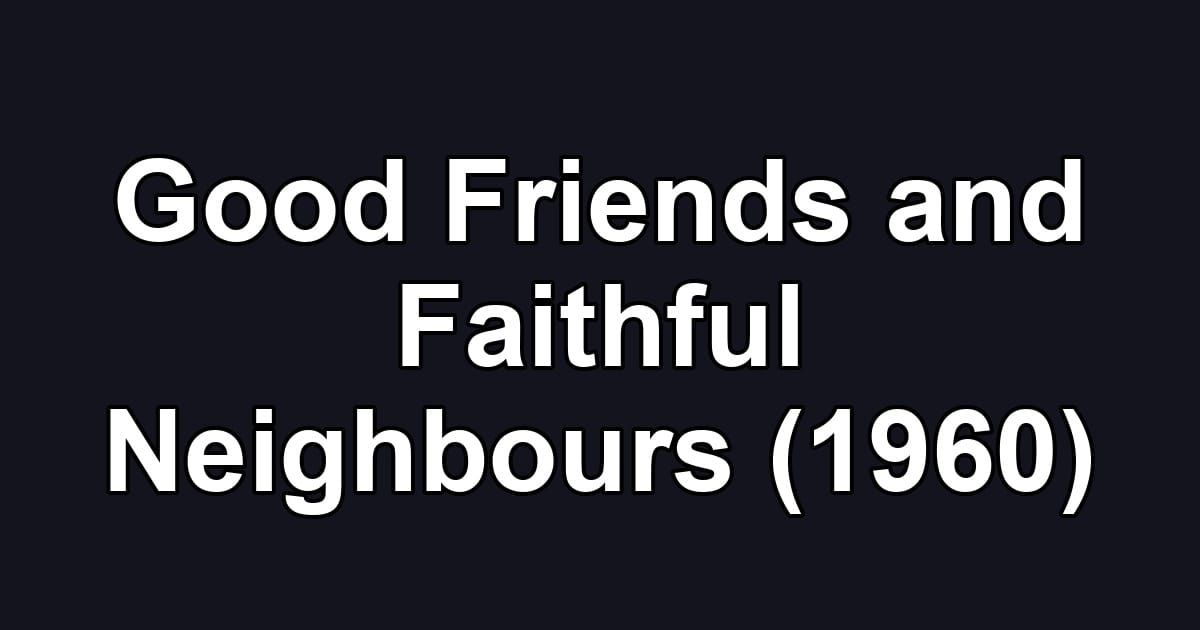 Good Friends and Faithful Neighbours (1960)
