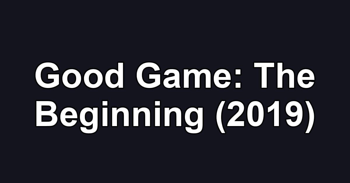 Good Game: The Beginning (2019)