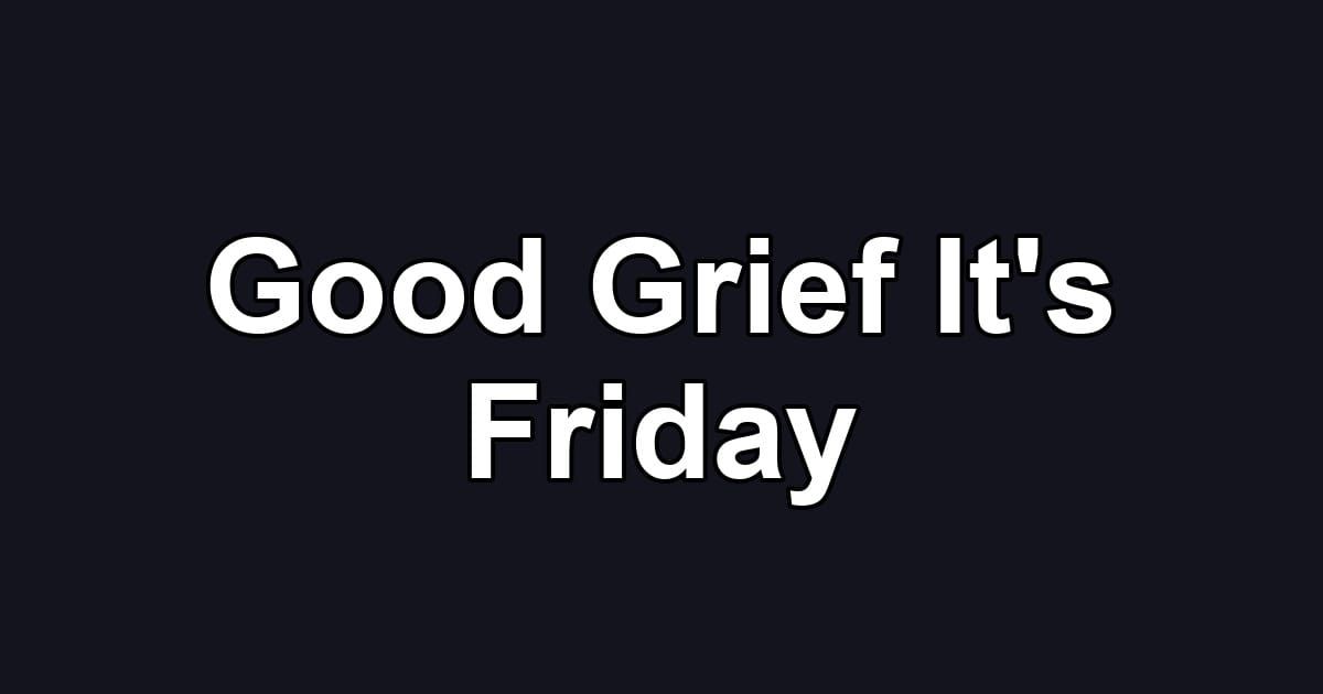 Good Grief It's Friday