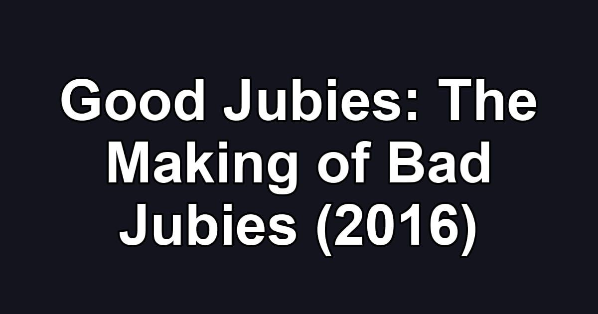 Good Jubies: The Making of Bad Jubies (2016)