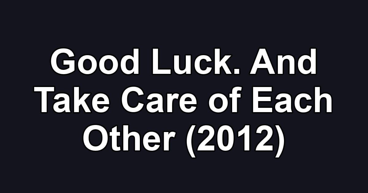 Good Luck. And Take Care of Each Other (2012)