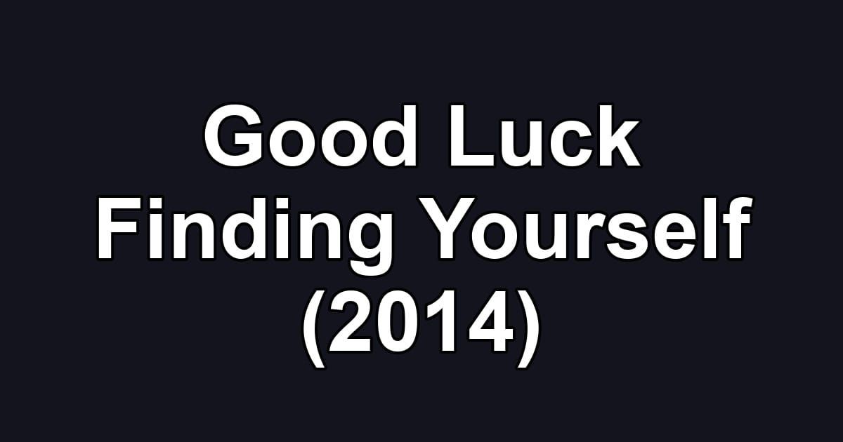 Good Luck Finding Yourself (2014)