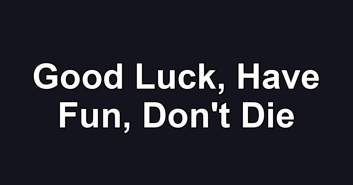 Good Luck, Have Fun, Don't Die