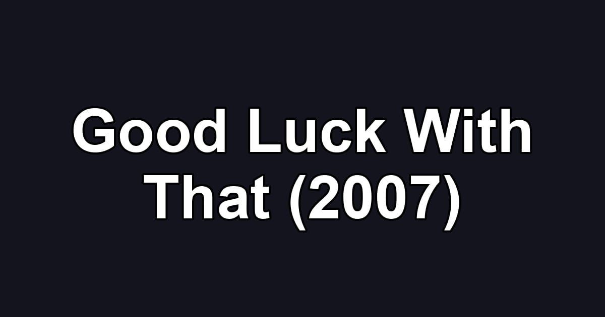 Good Luck With That (2007)