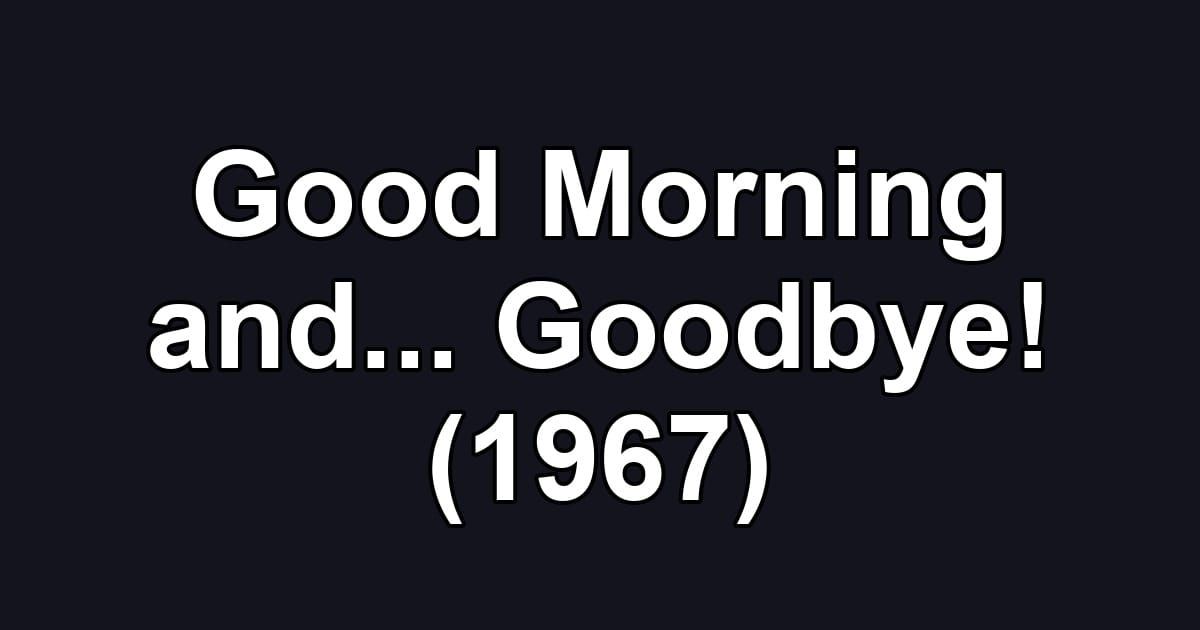 Good Morning and... Goodbye! (1967)