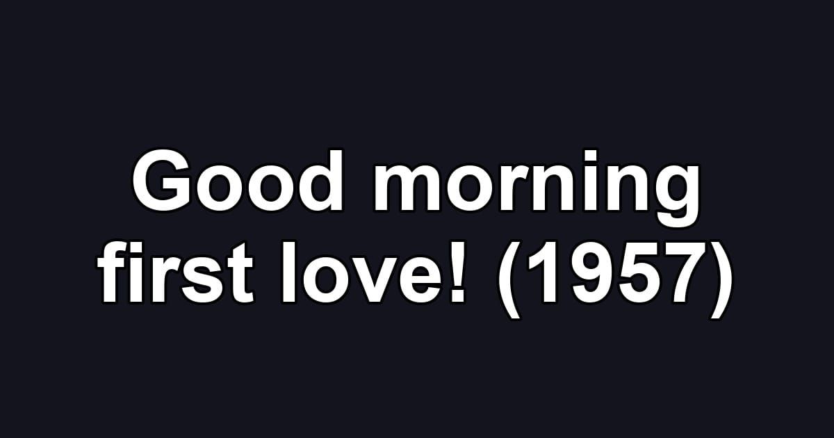 Good morning first love! (1957)