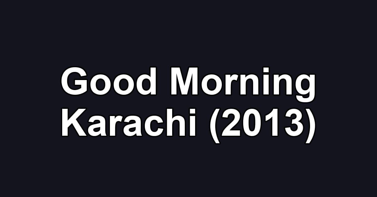 Good Morning Karachi (2013)