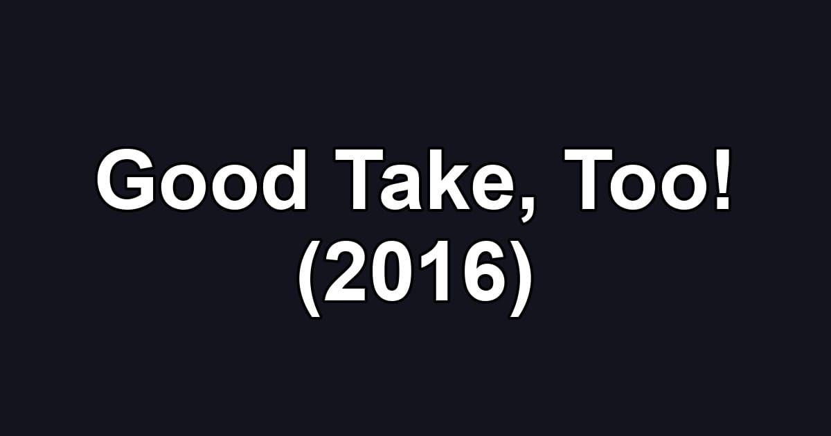 Good Take, Too! (2016)