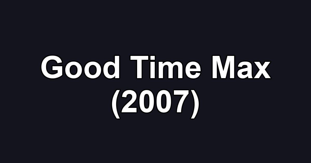Good Time Max (2007)