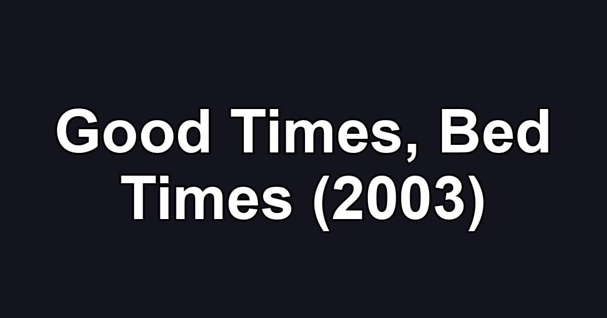 Good Times, Bed Times (2003)