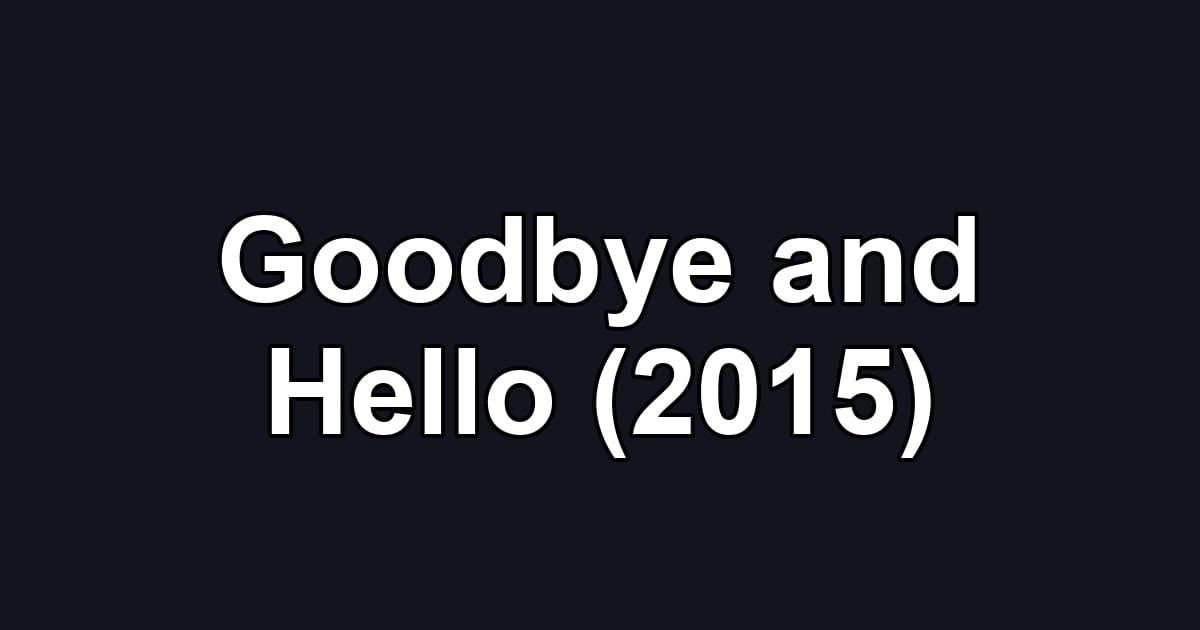 Goodbye and Hello (2015)