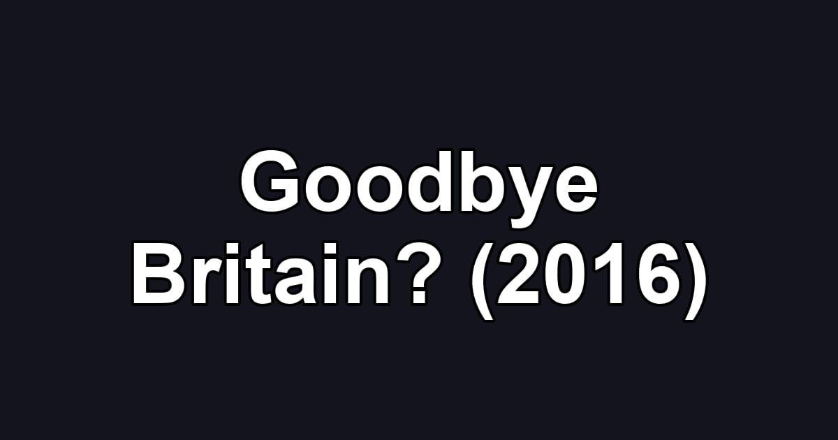Goodbye Britain? (2016)
