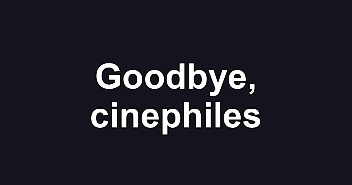 Goodbye, cinephiles