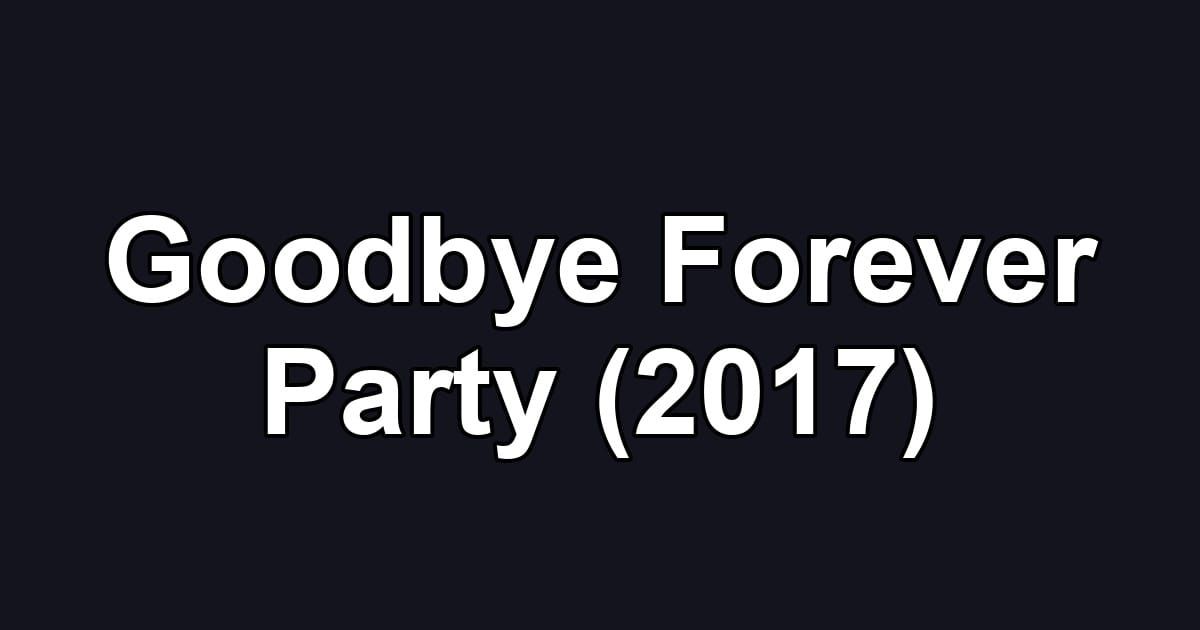 Goodbye Forever Party (2017)