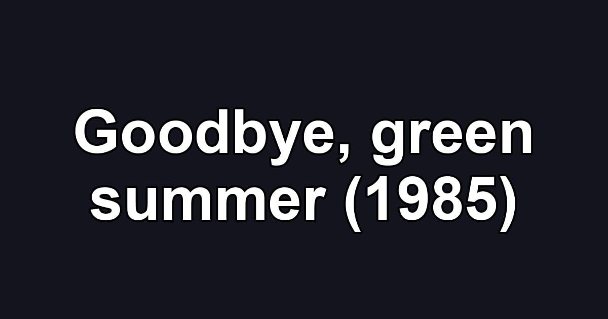 Goodbye, green summer (1985)