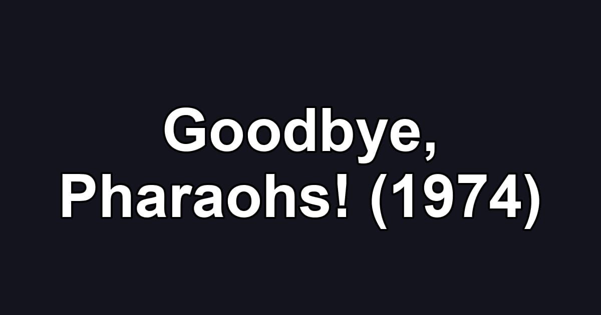 Goodbye, Pharaohs! (1974)
