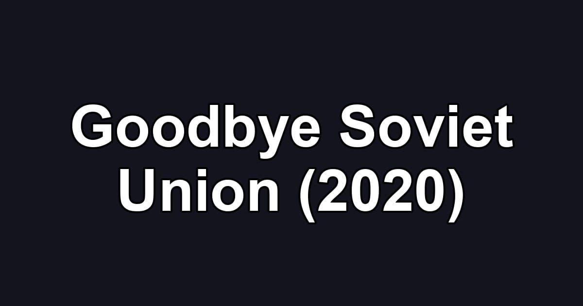 Goodbye Soviet Union (2020)