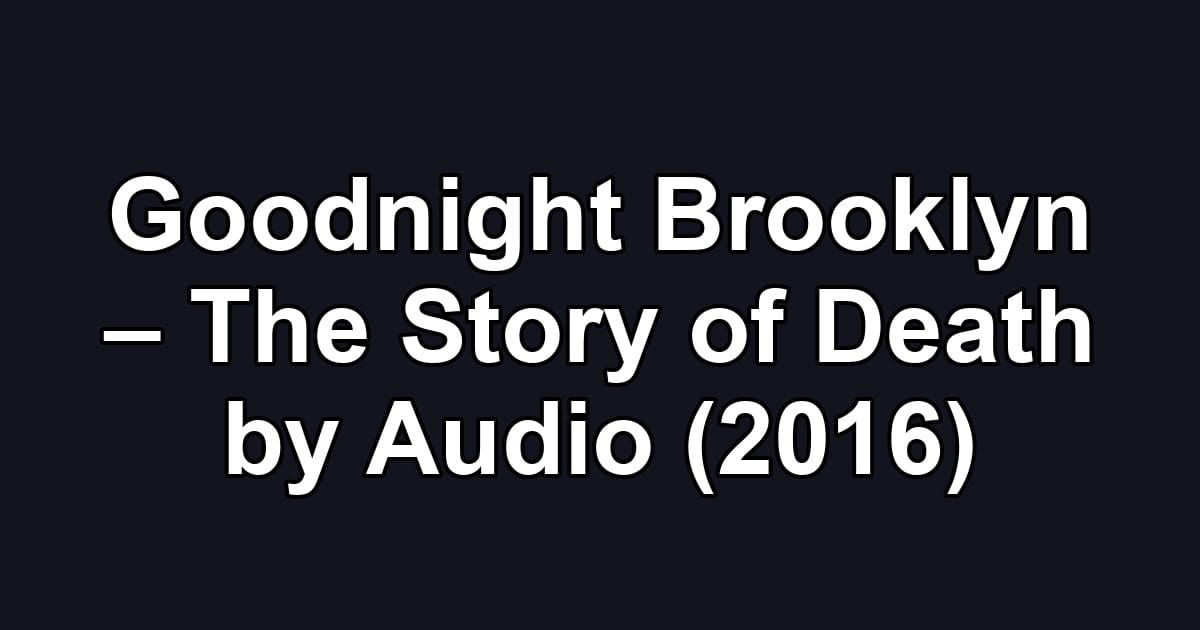 Goodnight Brooklyn – The Story of Death by Audio (2016)