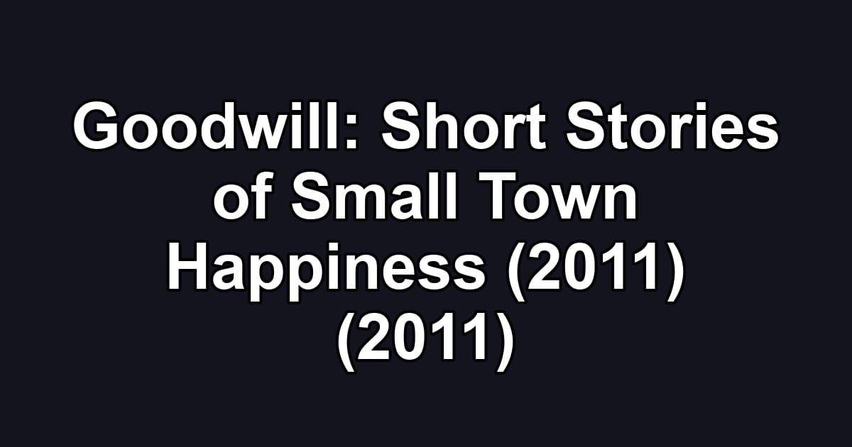Goodwill: Short Stories of Small Town Happiness (2011) (2011)
