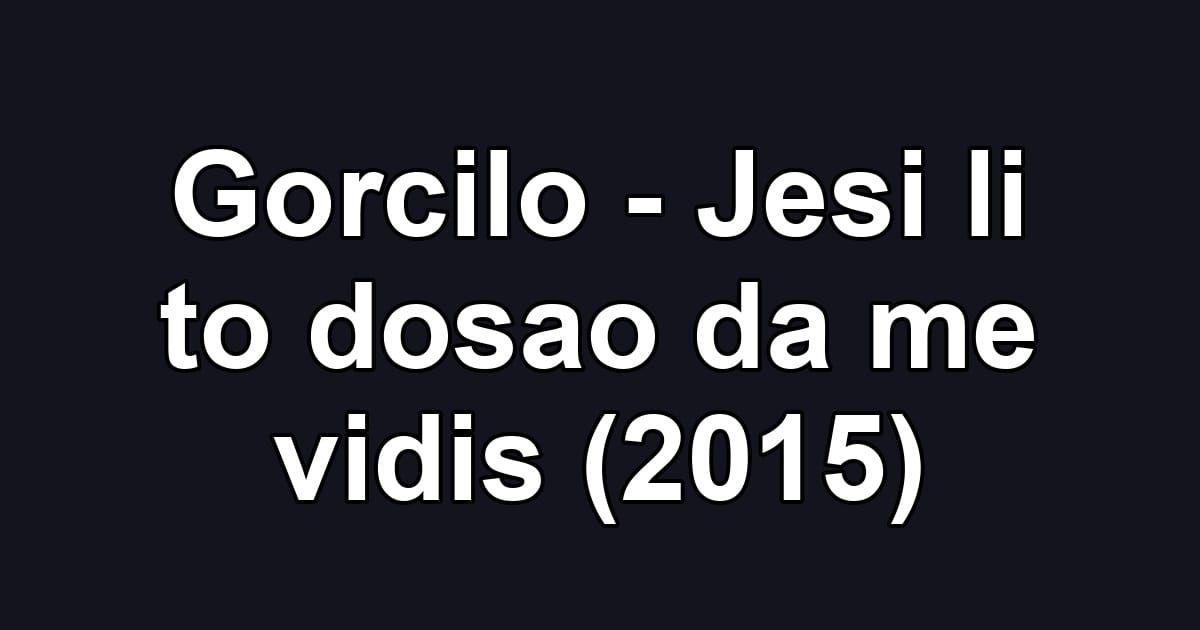 Gorcilo - Jesi li to dosao da me vidis (2015)