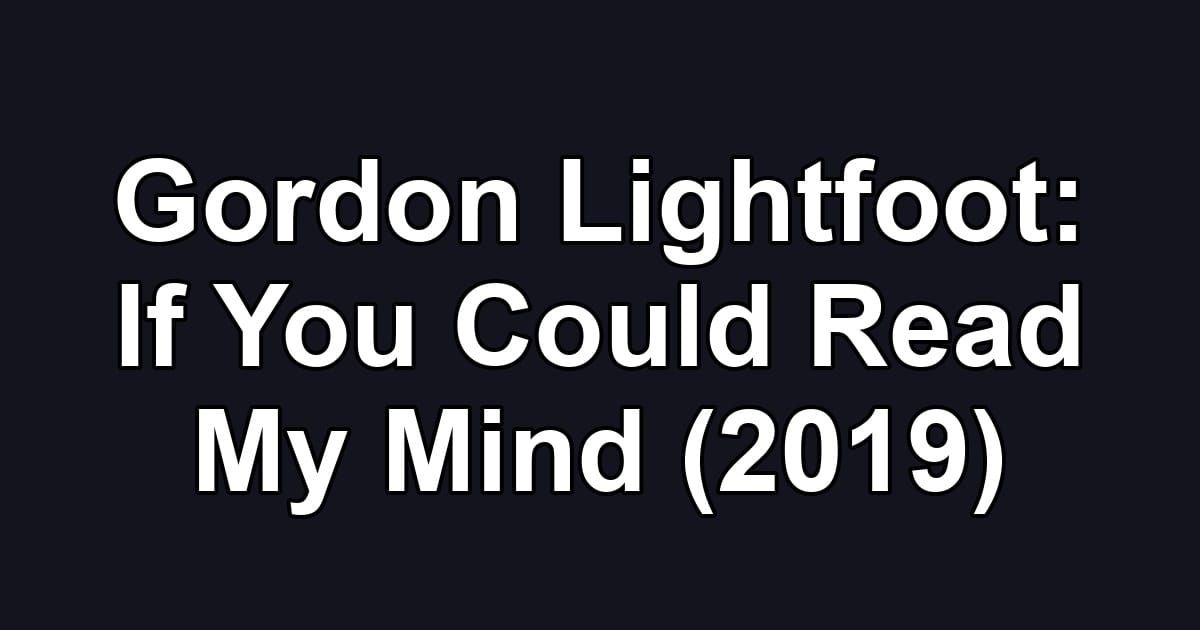 Gordon Lightfoot: If You Could Read My Mind (2019)
