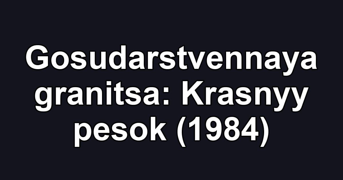Gosudarstvennaya granitsa: Krasnyy pesok (1984)