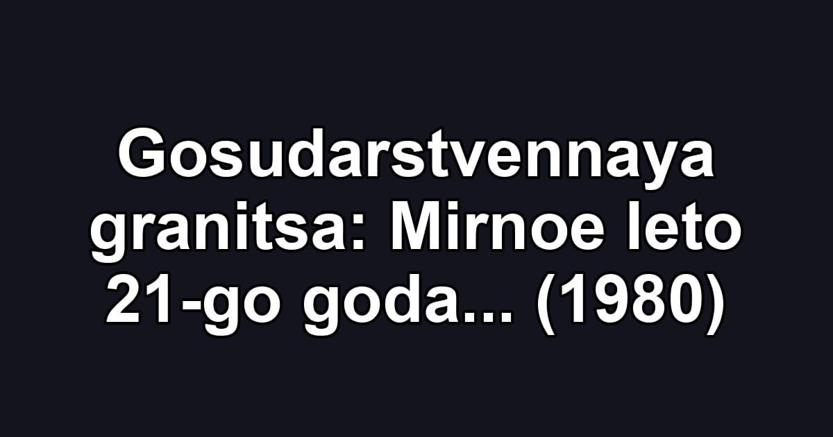 Gosudarstvennaya granitsa: Mirnoe leto 21-go goda... (1980)