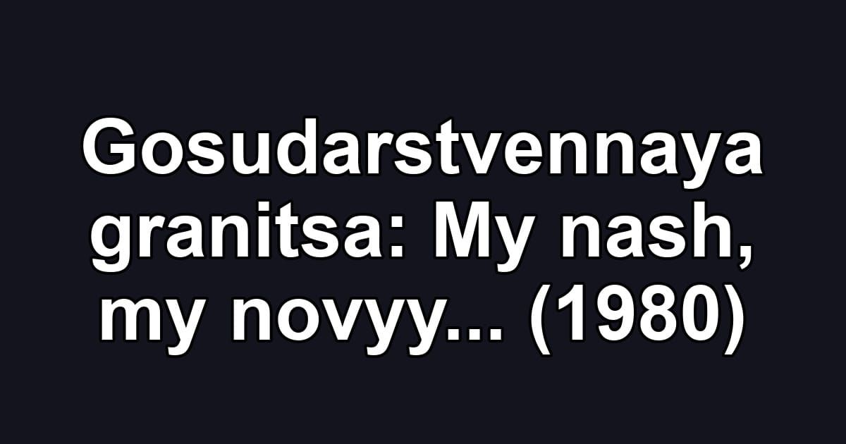 Gosudarstvennaya granitsa: My nash, my novyy... (1980)