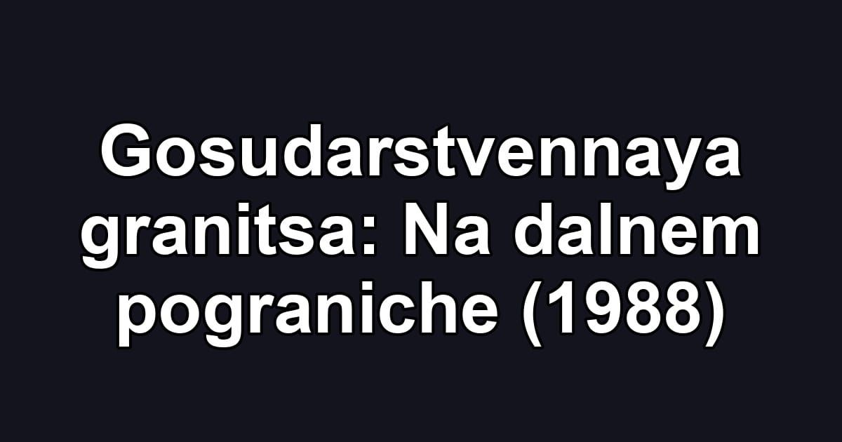 Gosudarstvennaya granitsa: Na dalnem pograniche (1988)