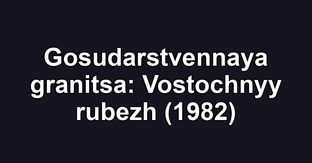 Gosudarstvennaya granitsa: Vostochnyy rubezh (1982)