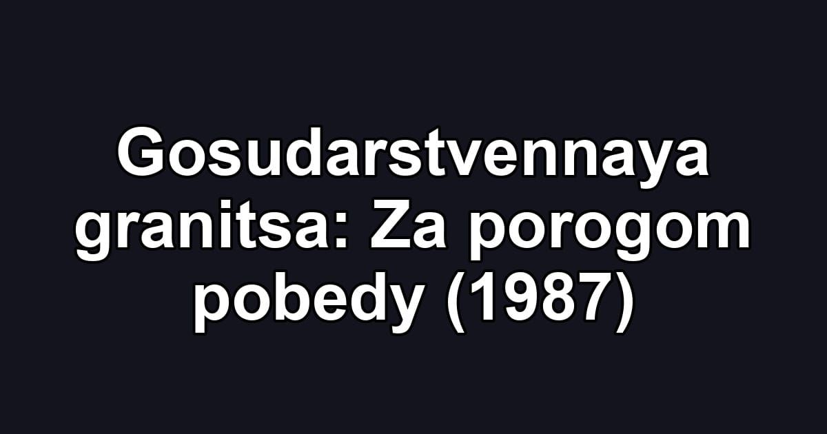 Gosudarstvennaya granitsa: Za porogom pobedy (1987)