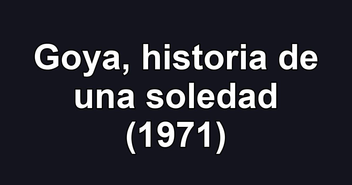 Goya, historia de una soledad (1971)
