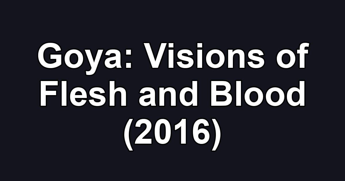 Goya: Visions of Flesh and Blood (2016)
