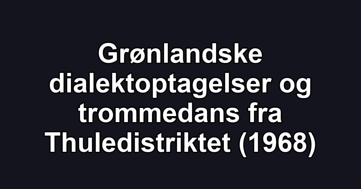 Grønlandske dialektoptagelser og trommedans fra Thuledistriktet (1968)
