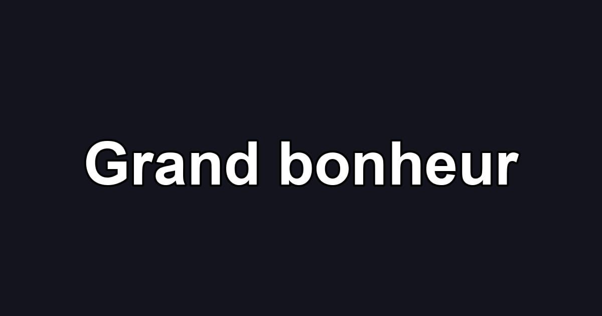 Grand bonheur