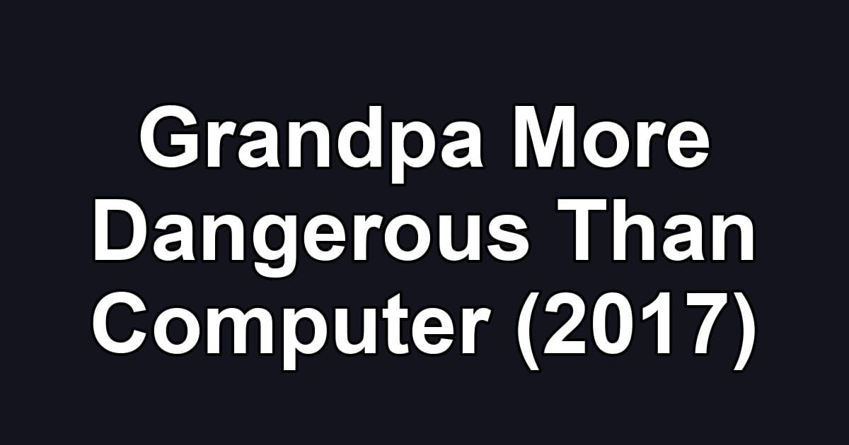Grandpa More Dangerous Than Computer (2017)