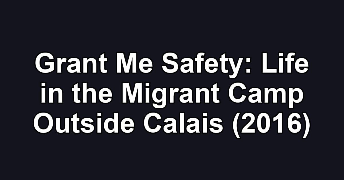Grant Me Safety: Life in the Migrant Camp Outside Calais (2016)