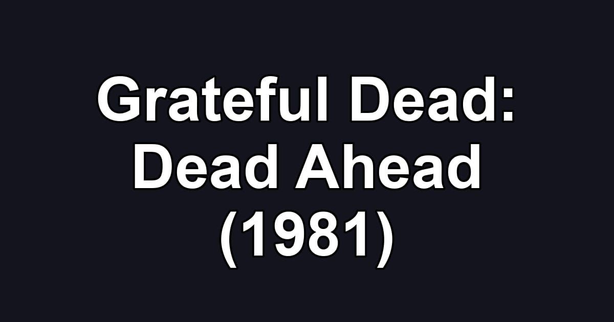 Grateful Dead: Dead Ahead (1981)