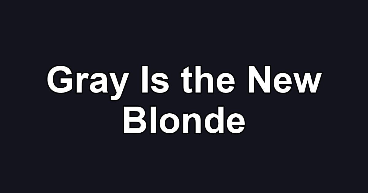 Gray Is the New Blonde