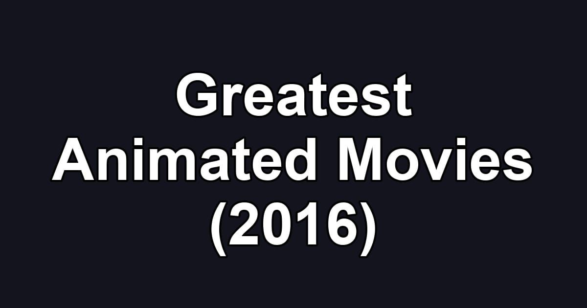 Greatest Animated Movies (2016)
