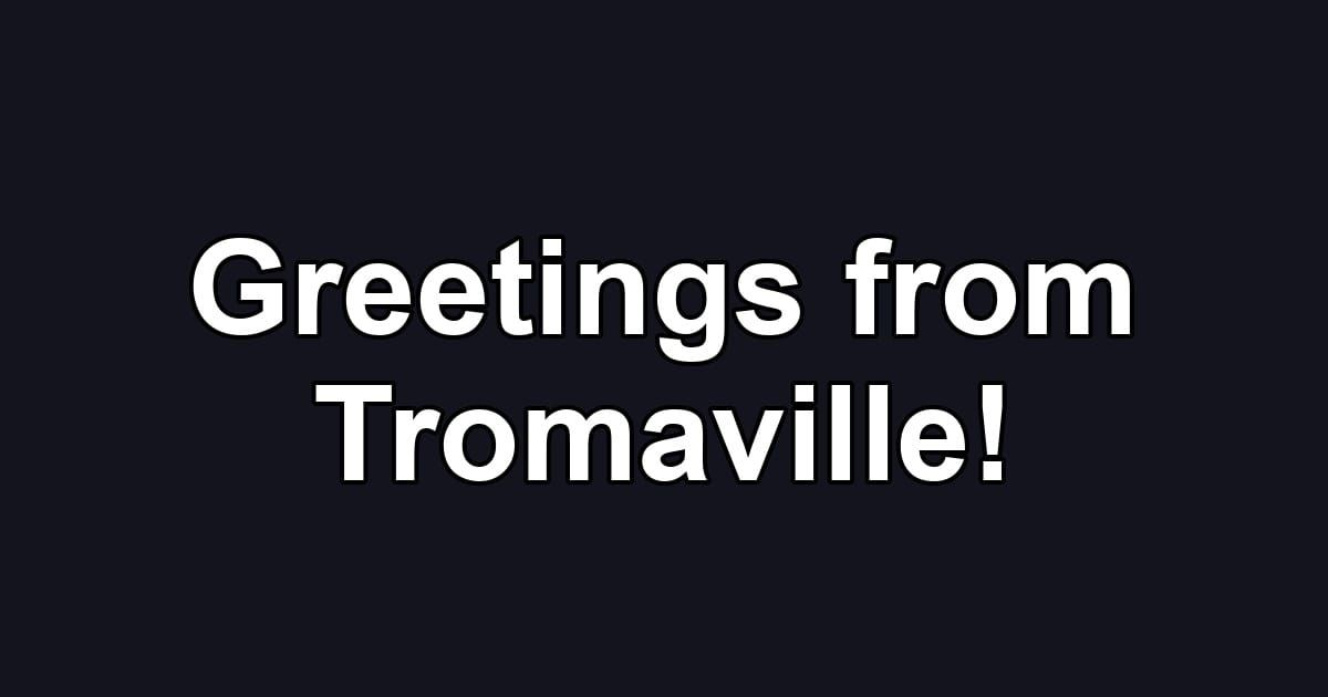 Greetings from Tromaville!