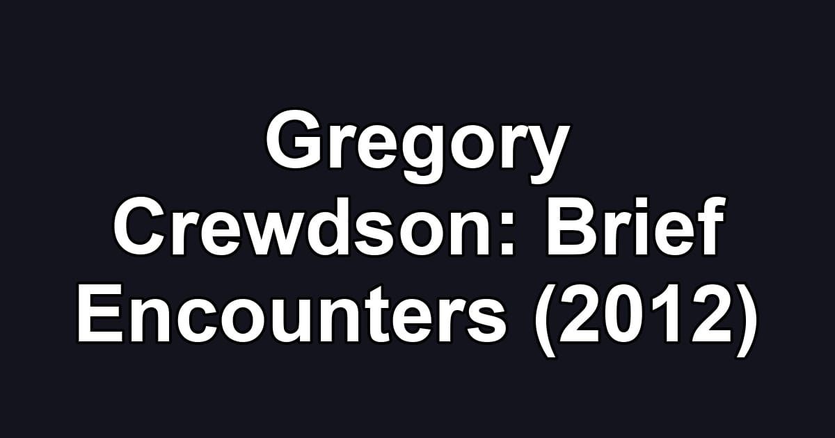 Gregory Crewdson: Brief Encounters (2012)