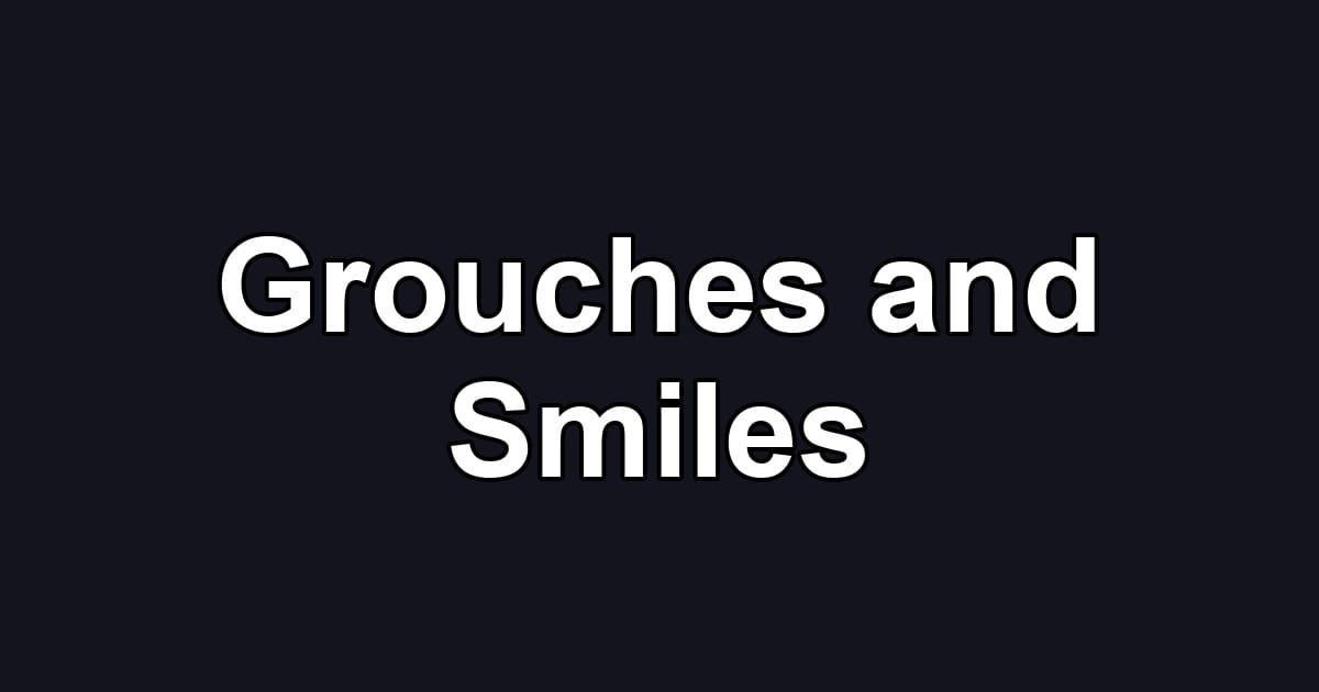 Grouches and Smiles