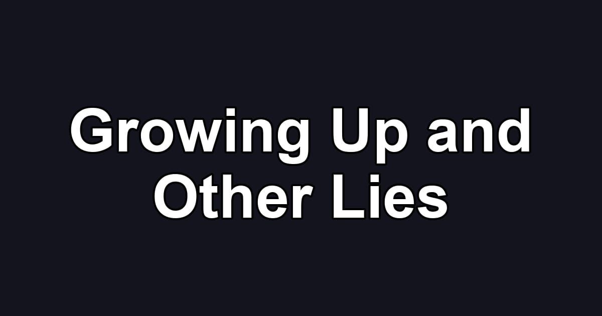 Growing Up and Other Lies