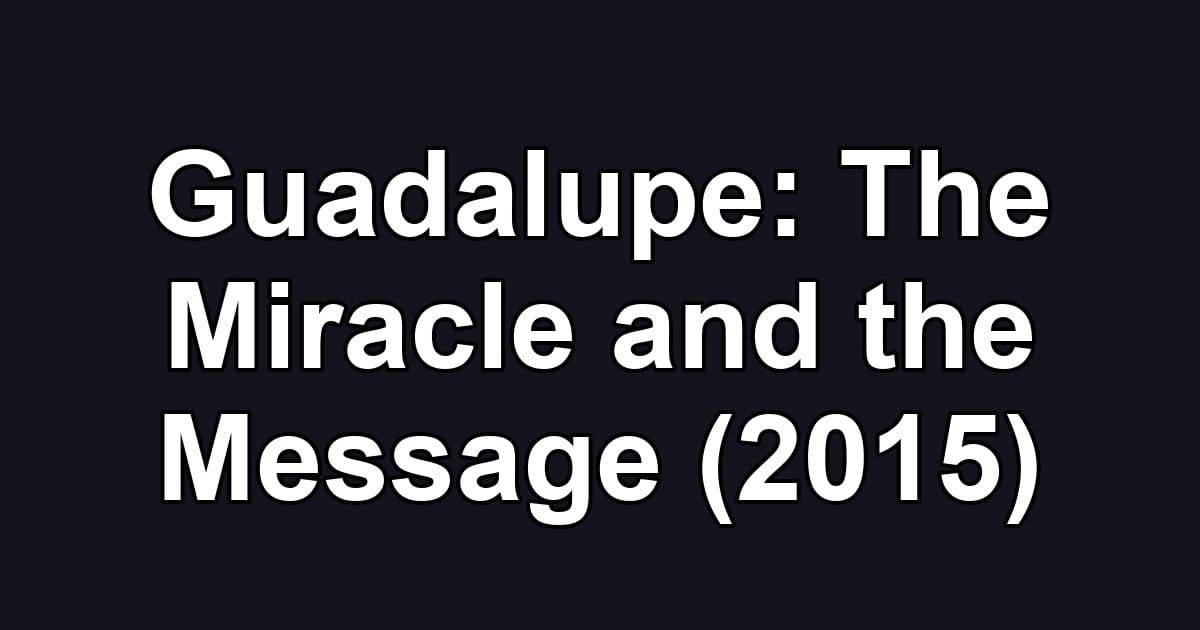 Guadalupe: The Miracle and the Message (2015)