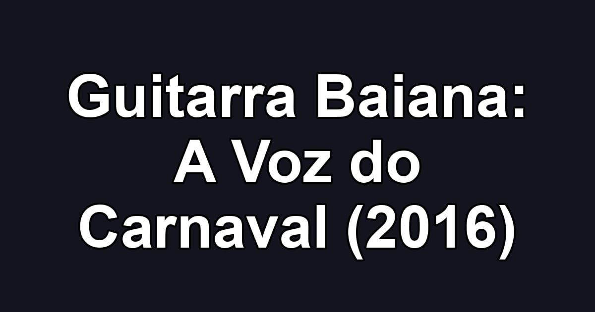 Guitarra Baiana: A Voz do Carnaval (2016)