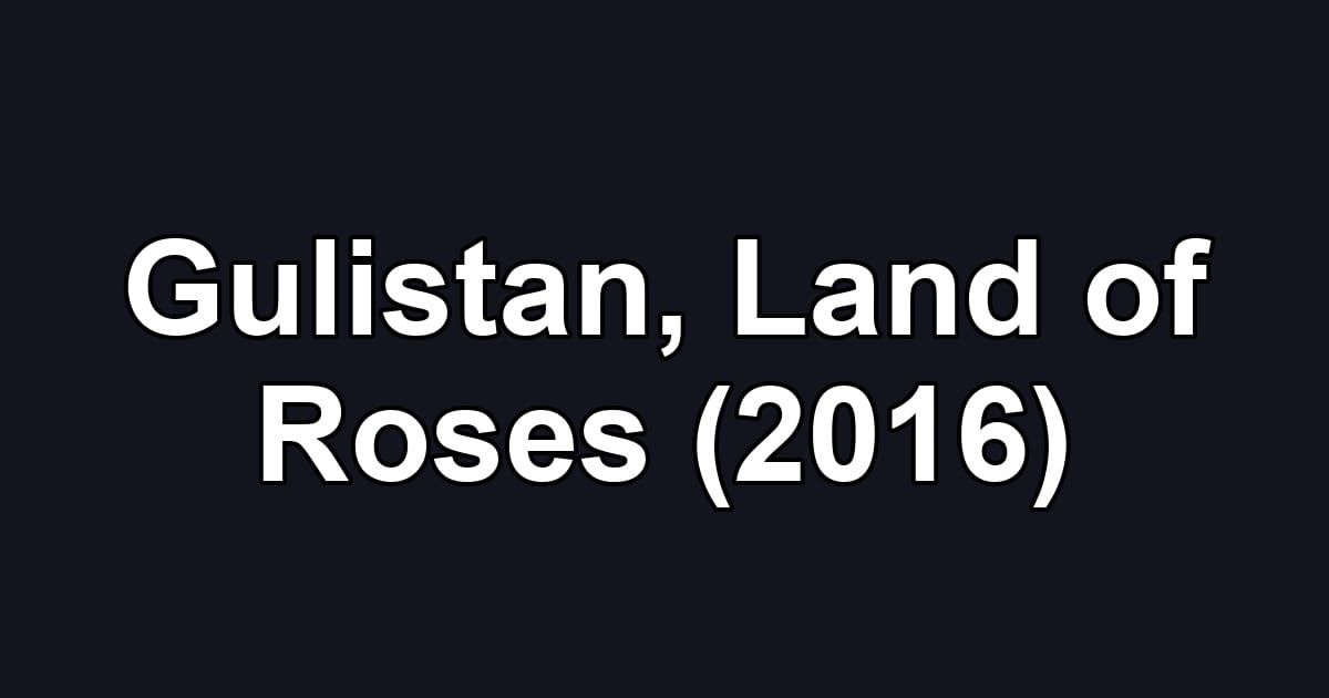 Gulistan, Land of Roses (2016)