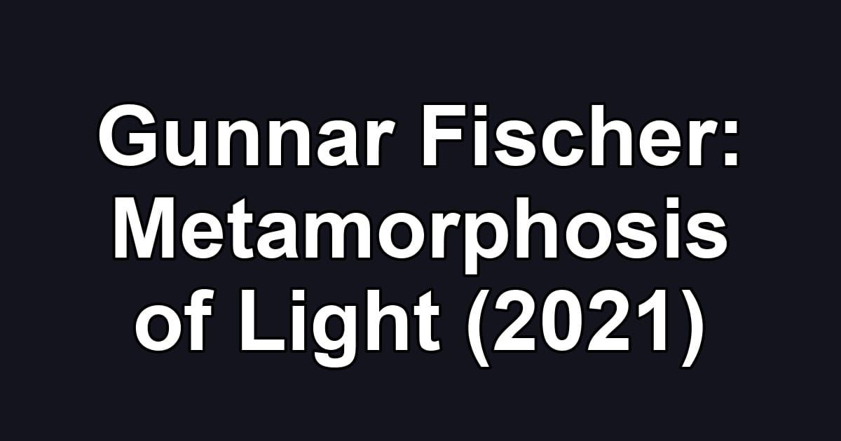 Gunnar Fischer: Metamorphosis of Light (2021)