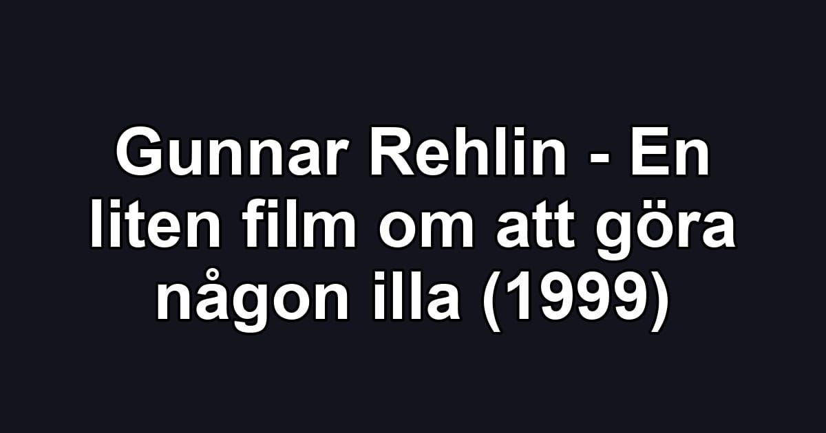 Gunnar Rehlin - En liten film om att göra någon illa (1999)