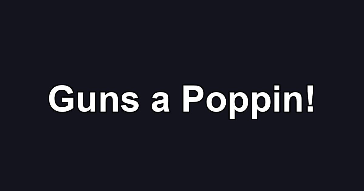 Guns a Poppin!